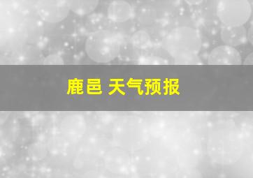 鹿邑 天气预报